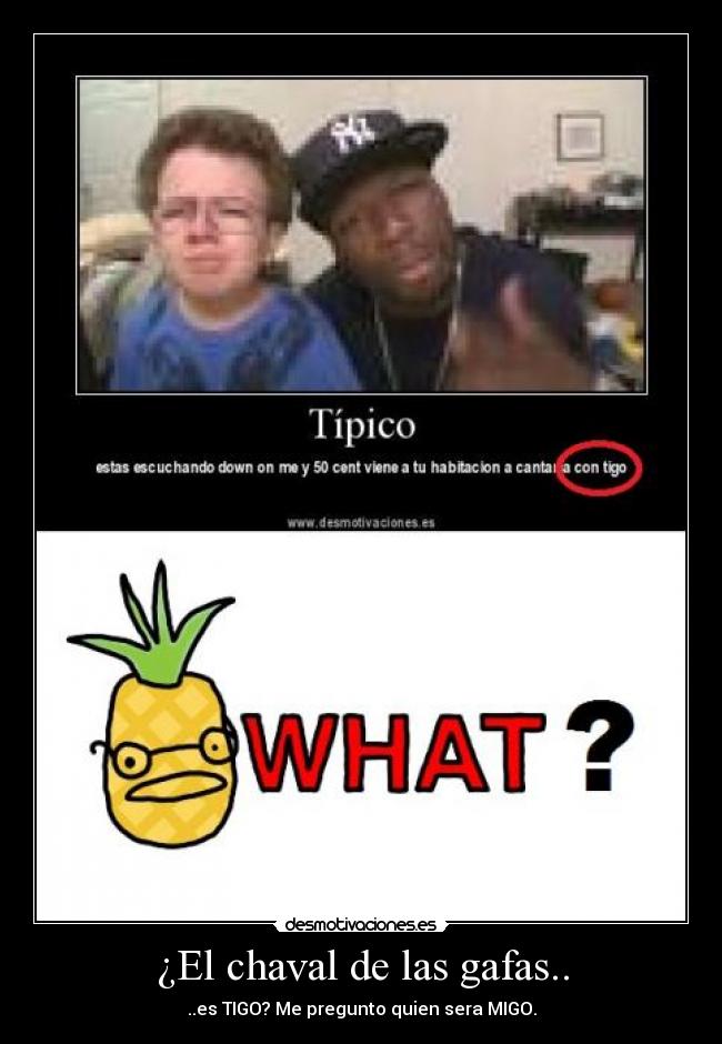 ¿El chaval de las gafas.. - ..es TIGO? Me pregunto quien sera MIGO.