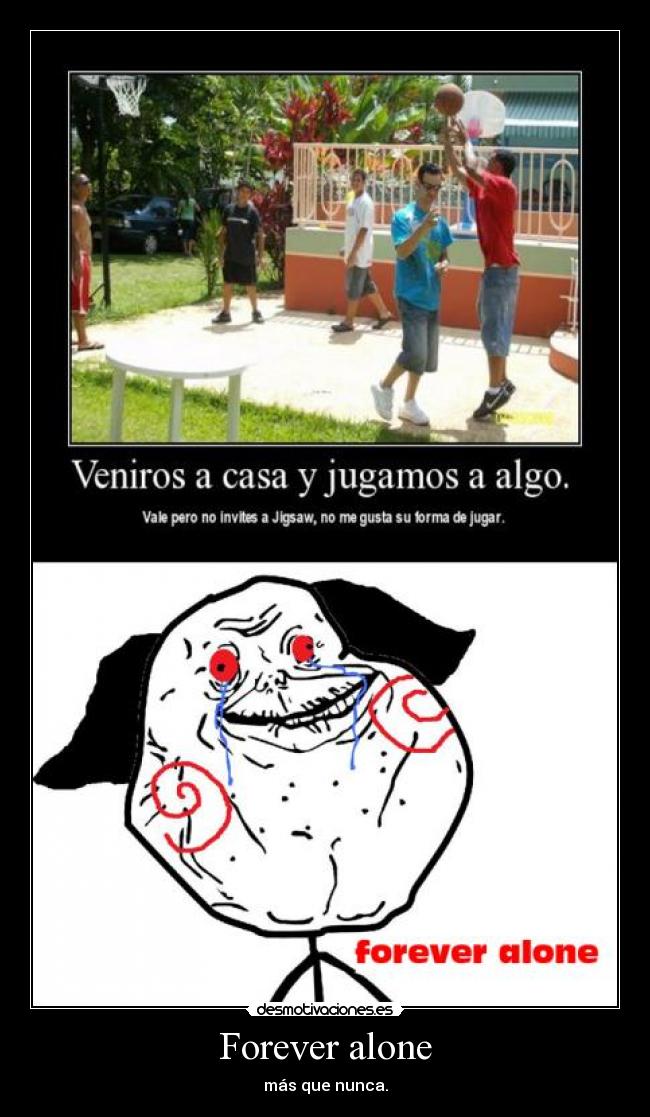 Forever alone - más que nunca.