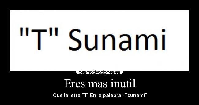 Eres mas inutil - Que la letra T En la palabra Tsunami