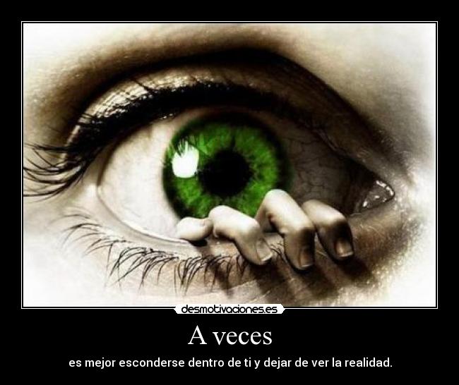 A veces - es mejor esconderse dentro de ti y dejar de ver la realidad.