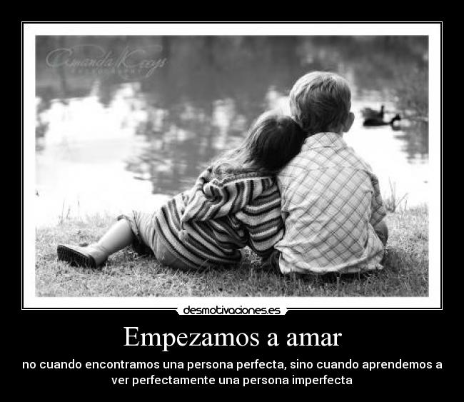 Empezamos a amar - no cuando encontramos una persona perfecta, sino cuando aprendemos a
ver perfectamente una persona imperfecta