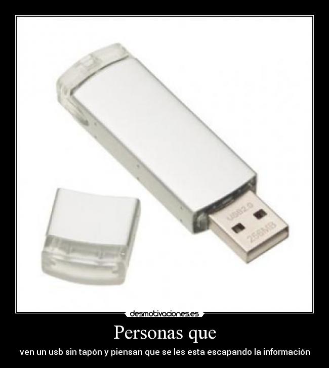 Personas que - ven un usb sin tapón y piensan que se les esta escapando la información