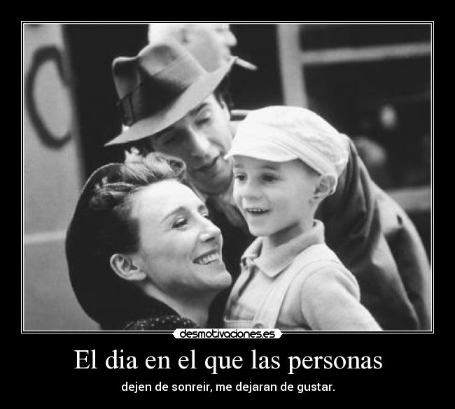 El dia en el que las personas - dejen de sonreir, me dejaran de gustar.