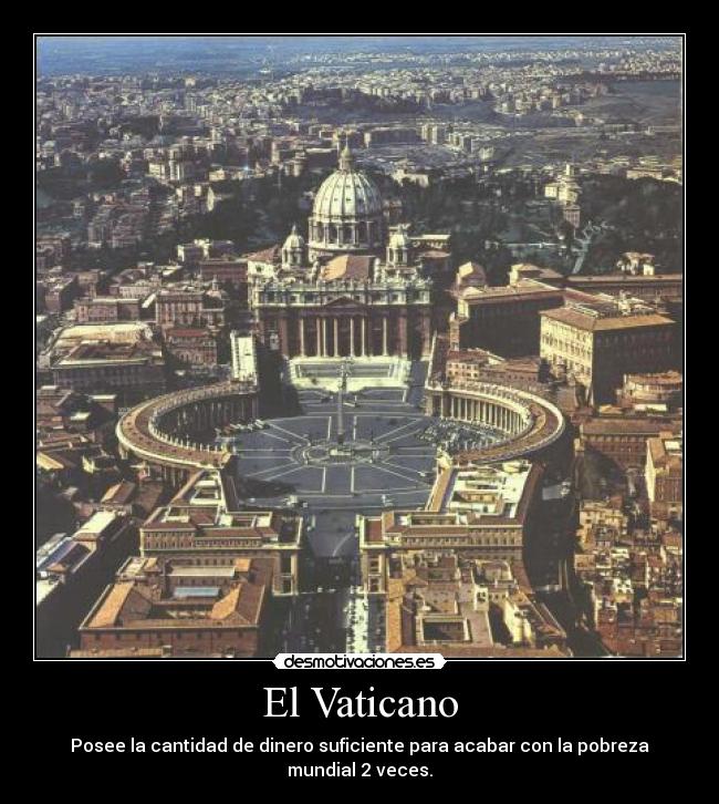 El Vaticano - Posee la cantidad de dinero suficiente para acabar con la pobreza mundial 2 veces.
