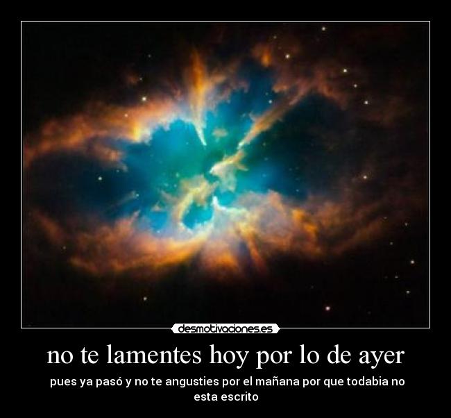 no te lamentes hoy por lo de ayer - 