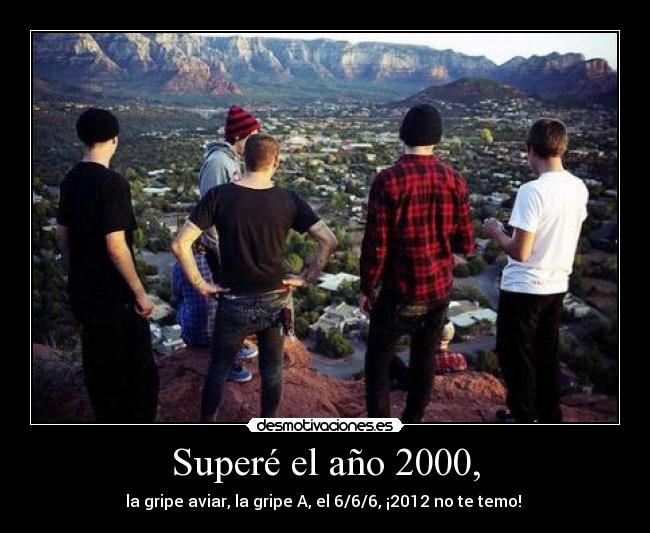 Superé el año 2000, - la gripe aviar, la gripe A, el 6/6/6, ¡2012 no te temo!