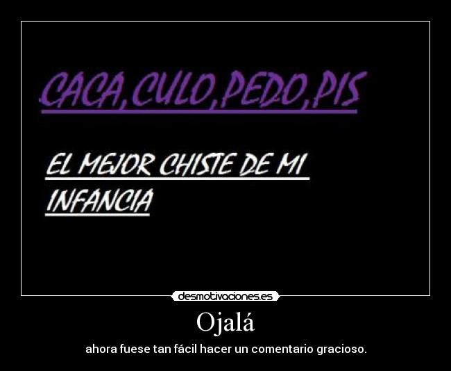 Ojalá - ahora fuese tan fácil hacer un comentario gracioso.