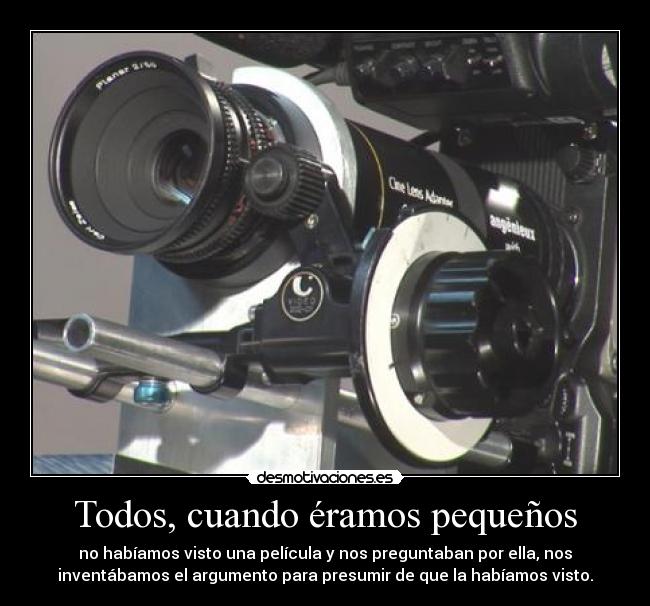 Todos, cuando éramos pequeños - no habíamos visto una película y nos preguntaban por ella, nos
inventábamos el argumento para presumir de que la habíamos visto.
