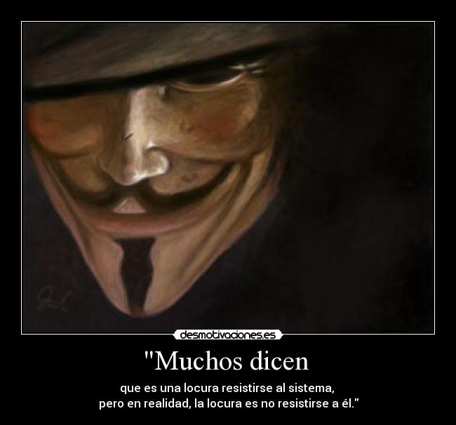 Muchos dicen  - que es una locura resistirse al sistema, 
pero en realidad, la locura es no resistirse a él.