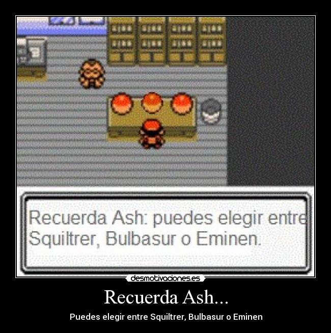 Recuerda Ash... - Puedes elegir entre Squiltrer, Bulbasur o Eminen