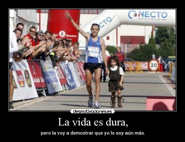 La vida es dura, - pero la voy a demostrar que yo lo soy aún más.