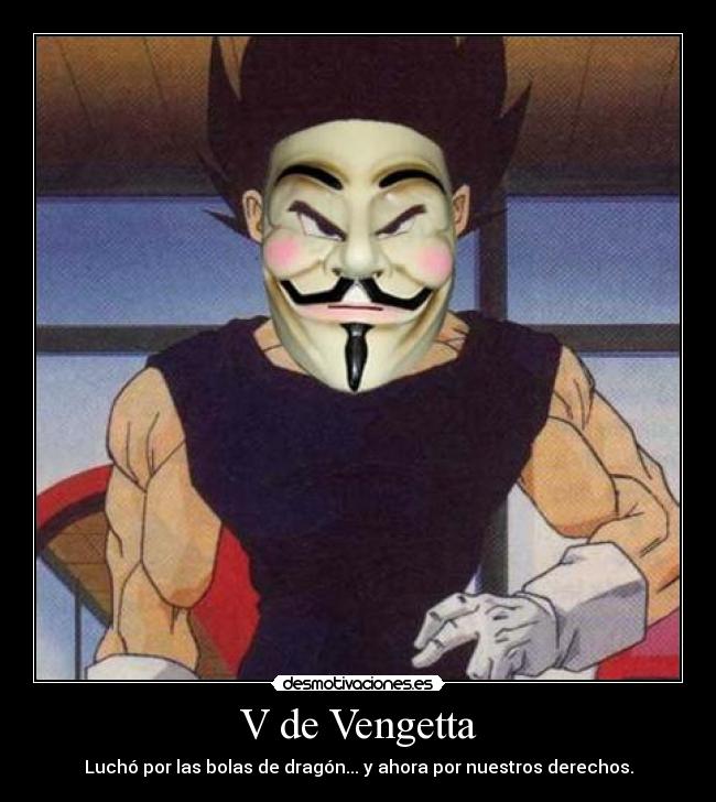 V de Vengetta - Luchó por las bolas de dragón... y ahora por nuestros derechos.