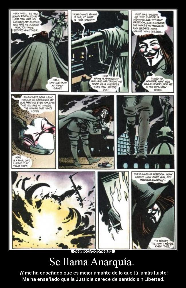 Se llama Anarquía.  -  ¡Y me ha enseñado que es mejor amante de lo que tú jamás fuiste!
Me ha enseñado que la Justicia carece de sentido sin Libertad.