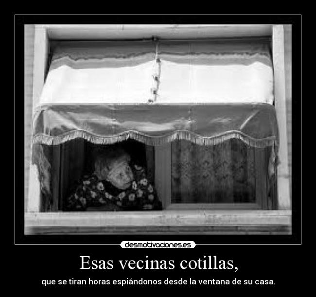 Esas vecinas cotillas, -
