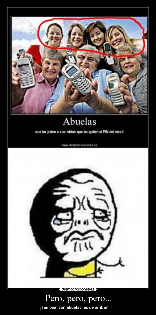 Pero, pero, pero... - ¿También son abuelas las de arriba?   T_T