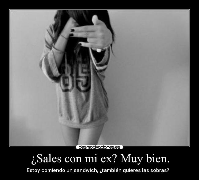 ¿Sales con mi ex? Muy bien. - Estoy comiendo un sandwich, ¿también quieres las sobras?   