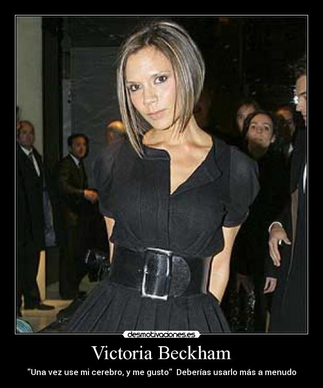 Victoria Beckham - Una vez use mi cerebro, y me gusto  Deberías usarlo más a menudo
