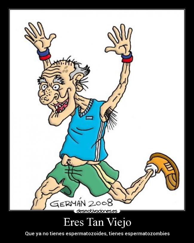 Eres Tan Viejo - Que ya no tienes espermatozoides, tienes espermatozombies