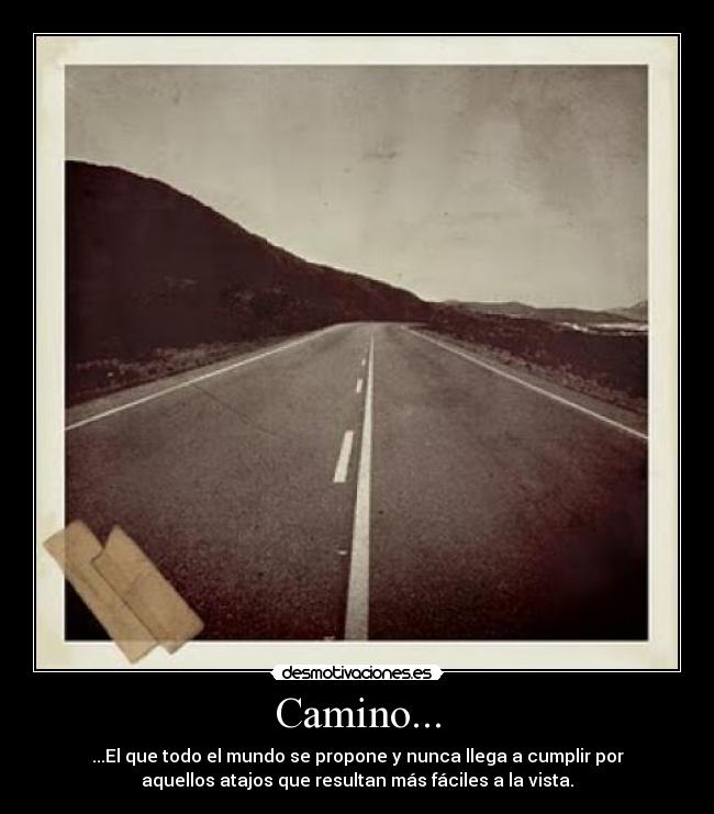 Camino... - ...El que todo el mundo se propone y nunca llega a cumplir por
aquellos atajos que resultan más fáciles a la vista.