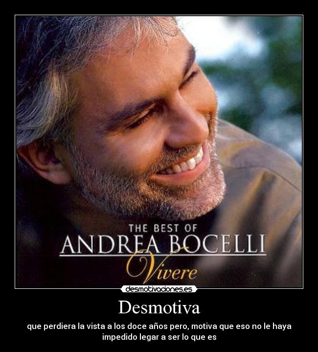 Desmotiva - que perdiera la vista a los doce años pero, motiva que eso no le haya
impedido legar a ser lo que es