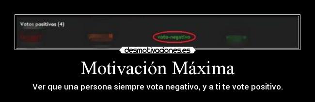 Motivación Máxima - Ver que una persona siempre vota negativo, y a ti te vote positivo.