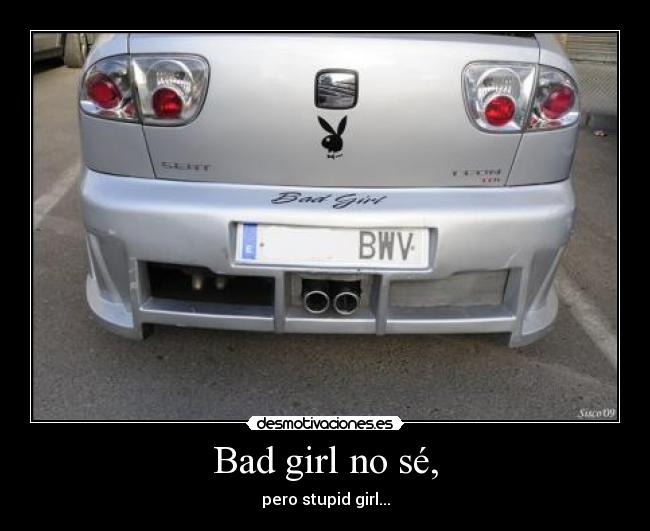Bad girl no sé, - pero stupid girl...