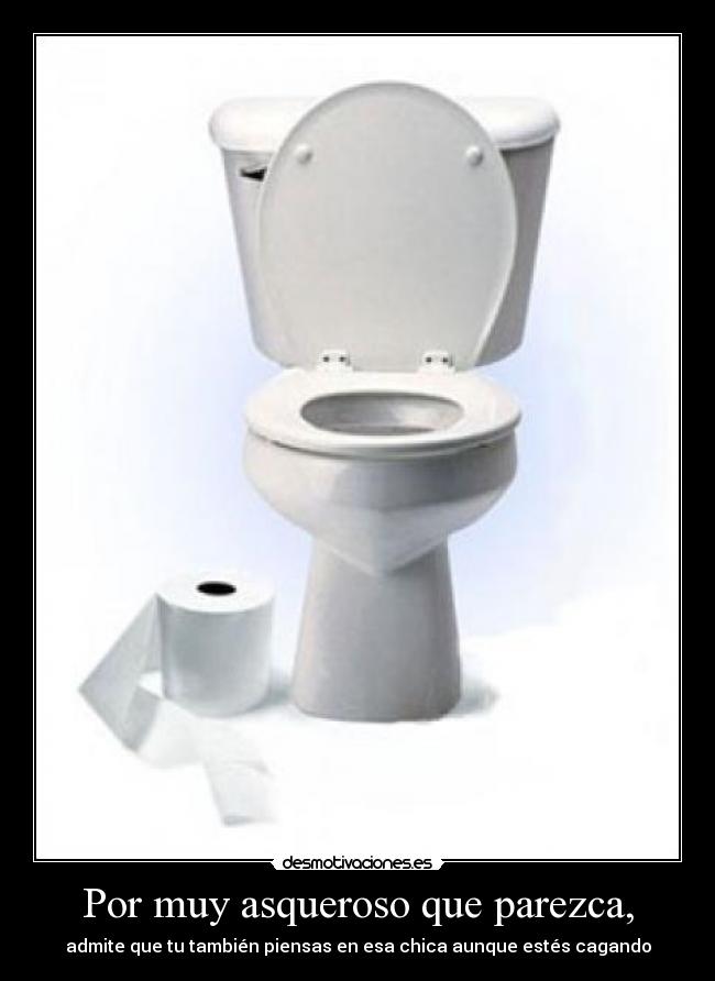 Por muy asqueroso que parezca, - 