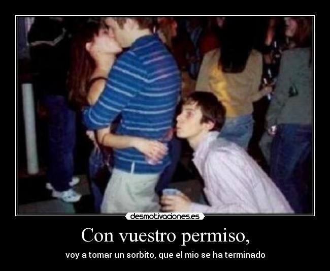 Con vuestro permiso, -