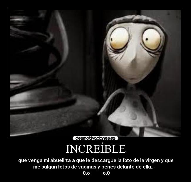 INCREÍBLE - que venga mi abuelirta a que le descargue la foto de la virgen y que
me salgan fotos de vaginas y penes delante de ella...   
 0.o           o.0