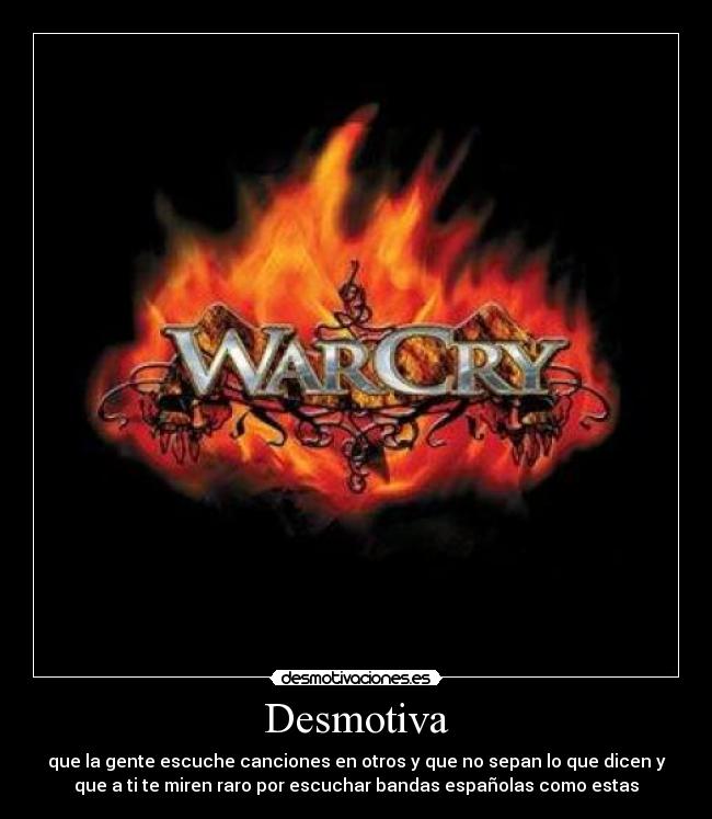Desmotiva - que la gente escuche canciones en otros y que no sepan lo que dicen y
que a ti te miren raro por escuchar bandas españolas como estas