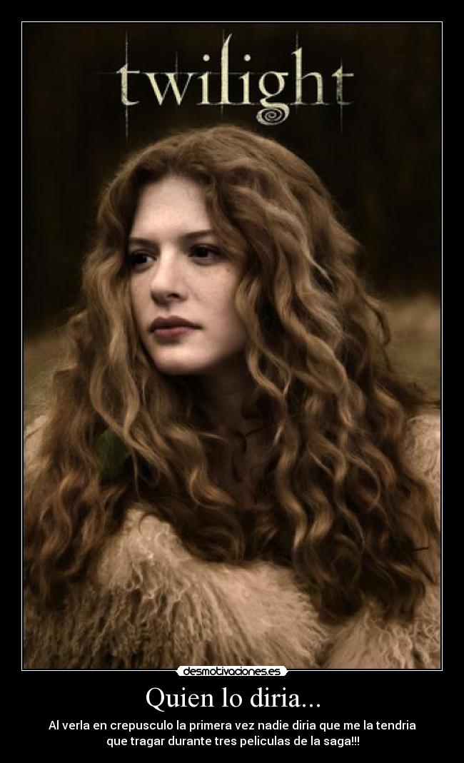 Quien lo diria... - Al verla en crepusculo la primera vez nadie diria que me la tendria
que tragar durante tres peliculas de la saga!!!