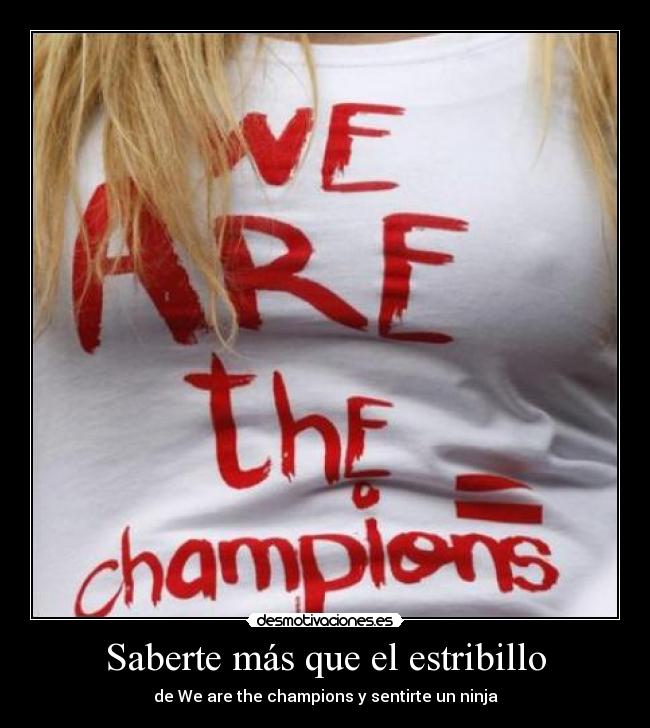Saberte más que el estribillo - de We are the champions y sentirte un ninja