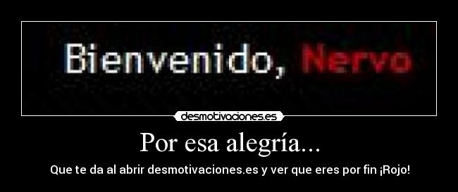 Por esa alegría... - Que te da al abrir desmotivaciones.es y ver que eres por fin ¡Rojo!