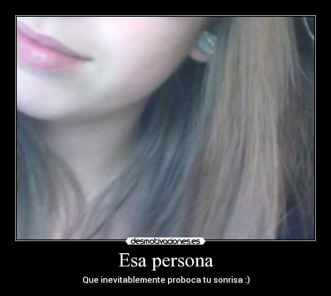 Esa persona - Que inevitablemente proboca tu sonrisa :)