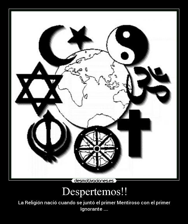 Despertemos!! - La Religión nació cuando se juntó el primer Mentiroso con el primer Ignorante ....