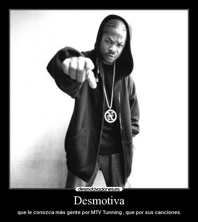 Desmotiva - que le conozca más gente por MTV Tunning , que por sus canciones.
