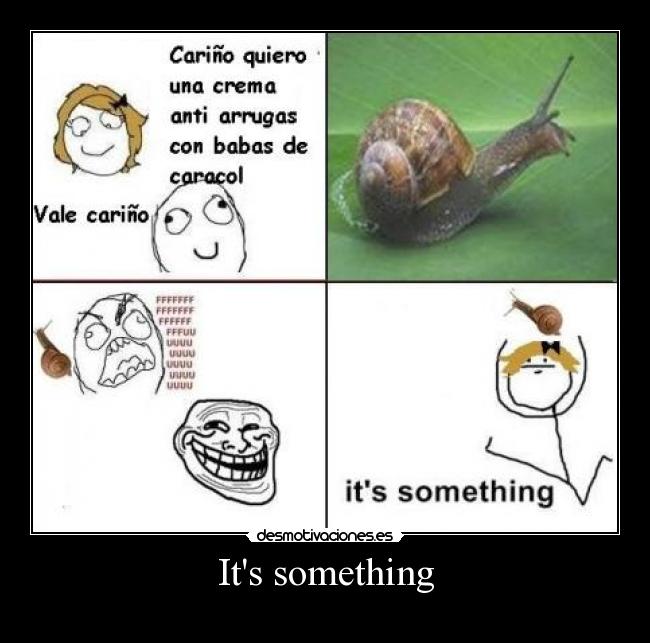 Its something - 