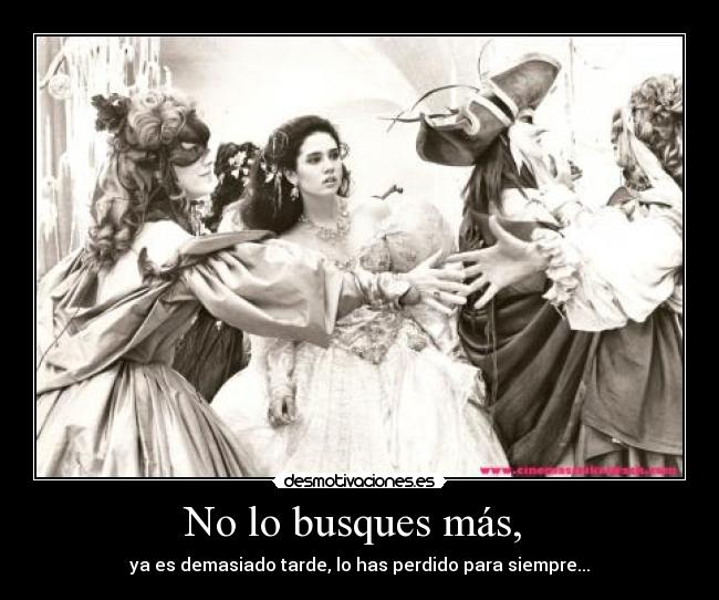 No lo busques más,  - ya es demasiado tarde, lo has perdido para siempre...