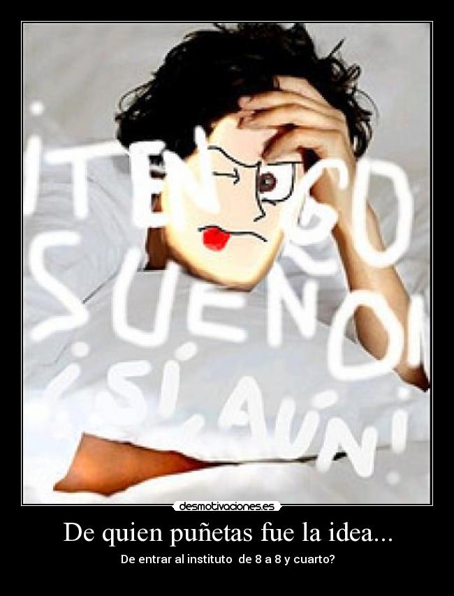 De quien puñetas fue la idea... - De entrar al instituto de 8 a 8 y cuarto?