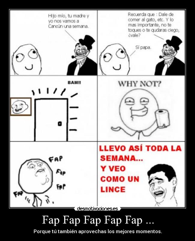 Fap Fap Fap Fap Fap ... - Porque tú también aprovechas los mejores momentos.