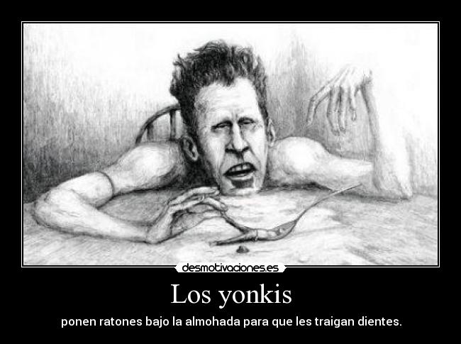 Los yonkis - ponen ratones bajo la almohada para que les traigan dientes.