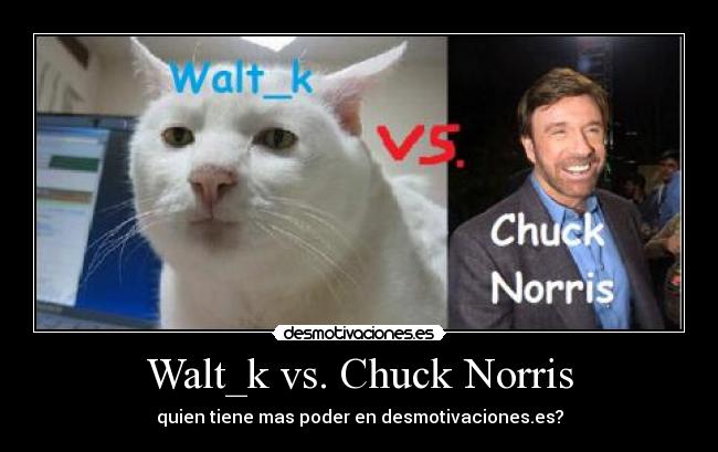 Walt_k vs. Chuck Norris - quien tiene mas poder en desmotivaciones.es?