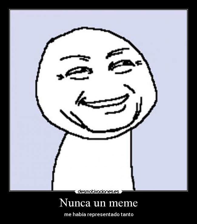 Nunca un meme - me había representado tanto
