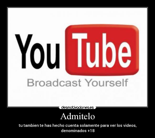 Admitelo - tu tambien te has hecho cuenta solamente para ver los videos, denominados +18