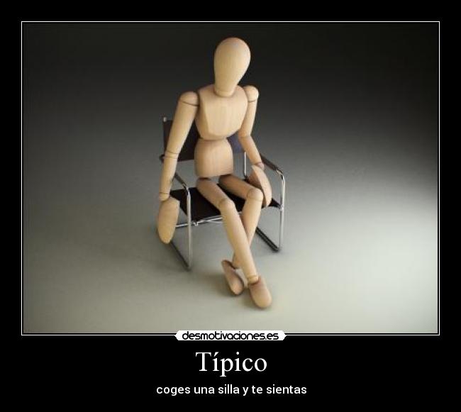 Típico - coges una silla y te sientas