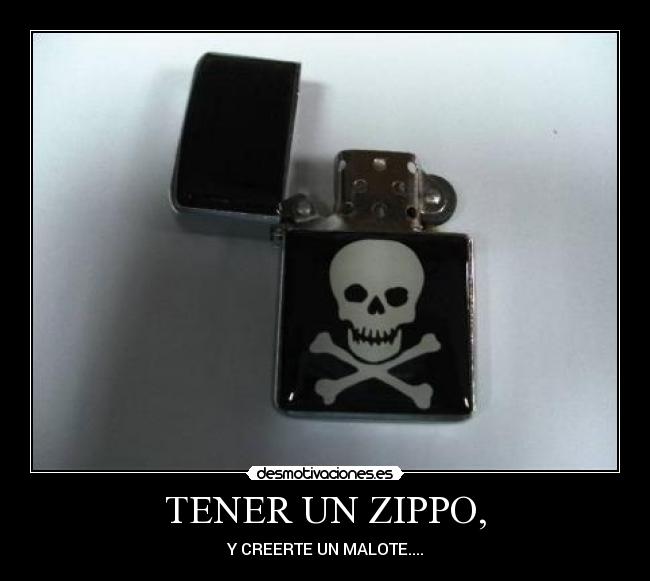 TENER UN ZIPPO, - Y CREERTE UN MALOTE....