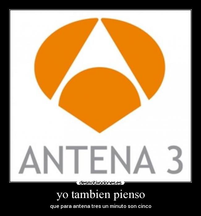 yo tambien pienso - que para antena tres un minuto son cinco