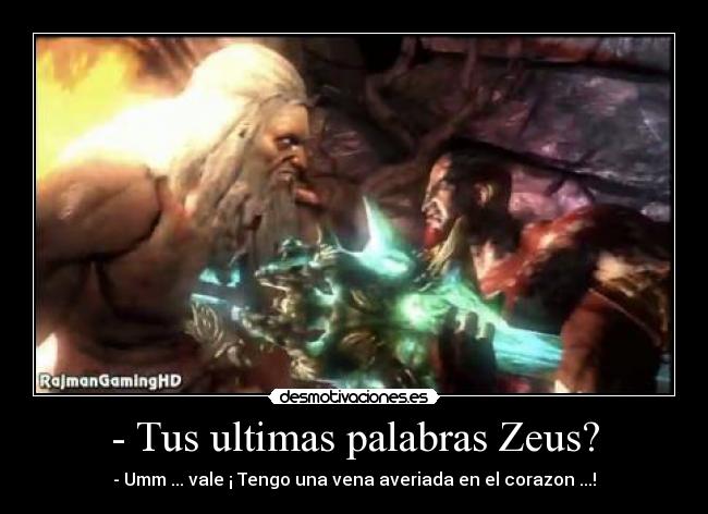- Tus ultimas palabras Zeus? - - Umm ... vale ¡ Tengo una vena averiada en el corazon ...!