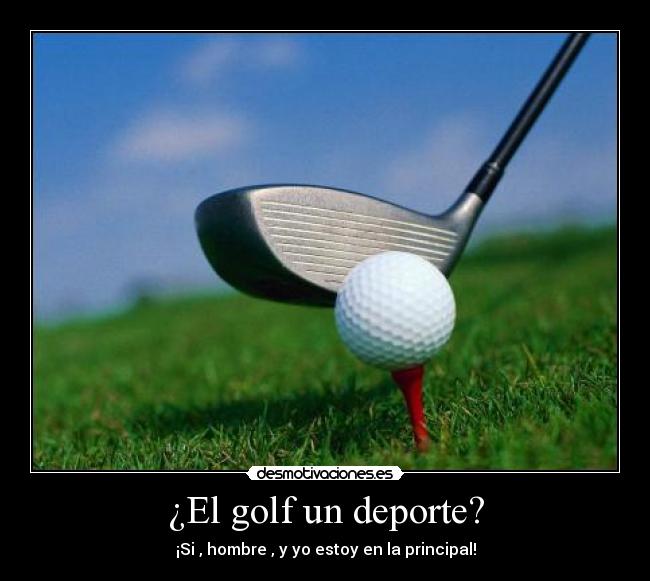 ¿El golf un deporte? - ¡Si , hombre , y yo estoy en la principal!