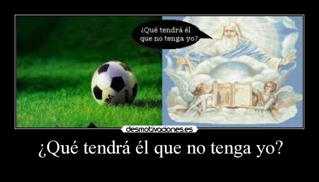 ¿Qué tendrá él que no tenga yo? -